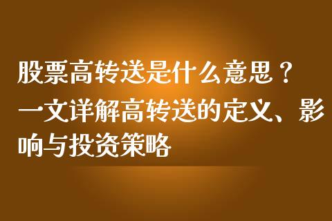 股票高转送是什么意思？ 一文详解高转送的定义、影响与投资策略_https://m.yjjixie.cn_德指在线喊单直播室_第1张