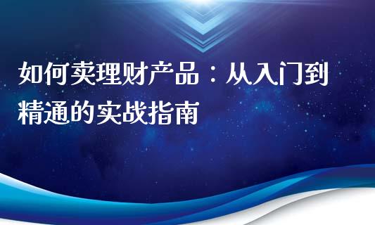 如何卖理财产品:从入门到精通的实战指南_恒指期货直播间喊单_第1张_恒生指数直播平台_恒指期货直播间喊单_德指在线喊单直播室_纳指直播间 如何卖理财产品:从入门到精通的实战指南_https://m.yjjixie.cn_恒指期货直播间喊单_第1张