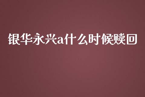 银华永兴a什么时候赎回_https://m.yjjixie.cn_恒指期货直播间喊单_第1张