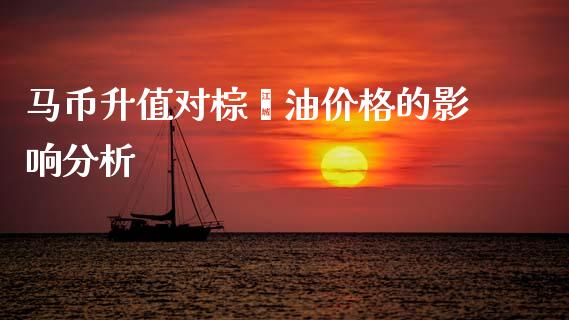 马币升值对棕榈油价格的影响分析_https://m.yjjixie.cn_恒生指数直播平台_第1张