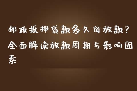 邮政抵押贷款多久能放款？全面解读放款周期与影响因素_https://m.yjjixie.cn_纳指直播间_第1张