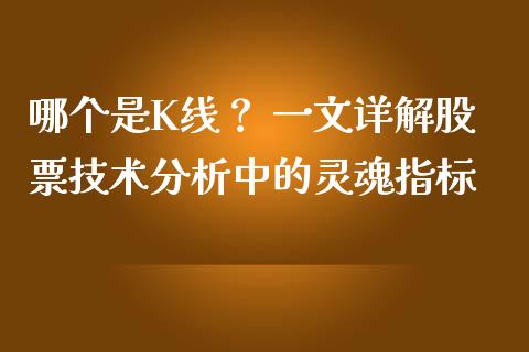 哪个是K线？ 一文详解股票技术分析中的灵魂指标_https://m.yjjixie.cn_恒指期货直播间喊单_第1张