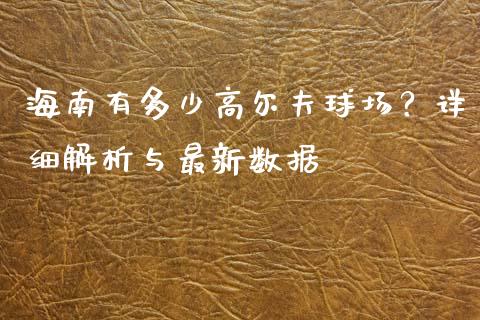 海南有多少高尔夫球场？详细解析与最新数据_https://m.yjjixie.cn_纳指直播间_第1张