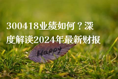 300418业绩如何？深度解读2024年最新财报_https://m.yjjixie.cn_纳指直播间_第1张