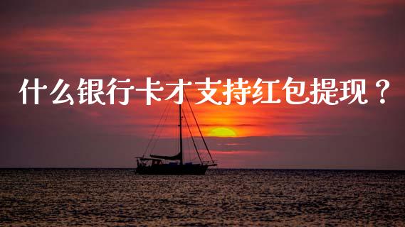什么银行卡才支持红包提现？_https://m.yjjixie.cn_德指在线喊单直播室_第1张