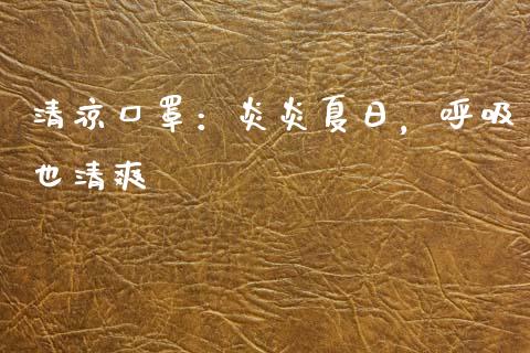 清凉口罩:炎炎夏日,呼吸也清爽_恒指期货直播间喊单_第1张_恒生指数直播平台_恒指期货直播间喊单_德指在线喊单直播室_纳指直播间 清凉口罩:炎炎夏日,呼吸也清爽_https://m.yjjixie.cn_恒指期货直播间喊单_第1张