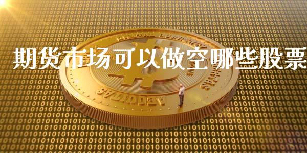 期货市场可以做空哪些股票_https://m.yjjixie.cn_恒指期货直播间喊单_第1张
