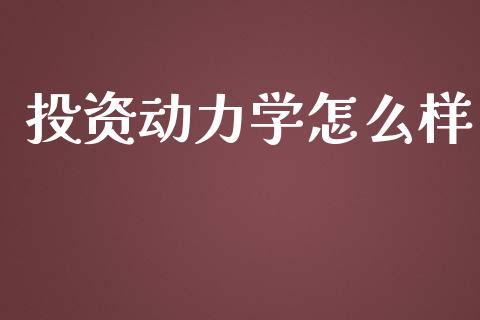 投资动力学怎么样_https://m.yjjixie.cn_德指在线喊单直播室_第1张