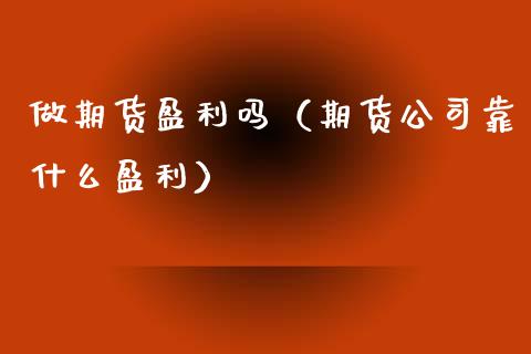 做期货盈利吗（期货公司靠什么盈利）_https://m.yjjixie.cn_纳指直播间_第1张