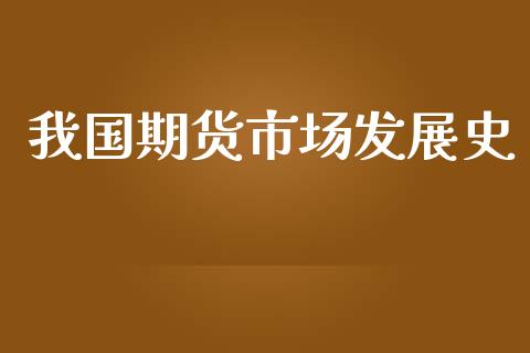 我国期货市场发展史_https://m.yjjixie.cn_德指在线喊单直播室_第1张