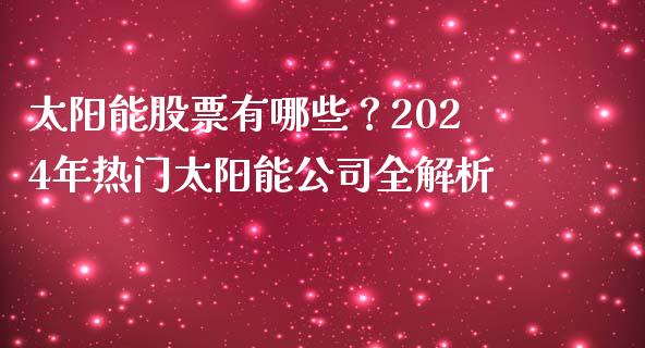 太阳能股票有哪些?2024年热门太阳能公司全解析_恒指期货直播间喊单_第1张_恒生指数直播平台_恒指期货直播间喊单_德指在线喊单直播室_纳指直播间 太阳能股票有哪些?2024年热门太阳能公司全解析_https://m.yjjixie.cn_恒指期货直播间喊单_第1张