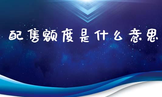 配售额度是什么意思_https://m.yjjixie.cn_德指在线喊单直播室_第1张