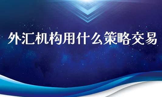 外汇机构用什么策略交易_https://m.yjjixie.cn_纳指直播间_第1张