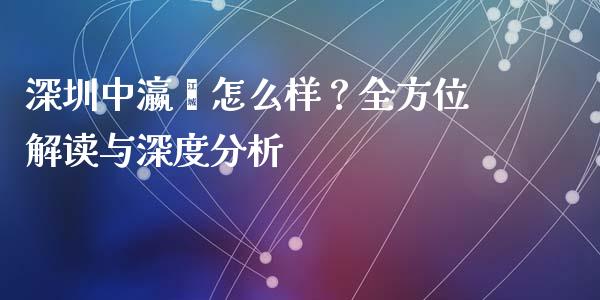 深圳中瀛鑫怎么样？全方位解读与深度分析_https://m.yjjixie.cn_恒生指数直播平台_第1张