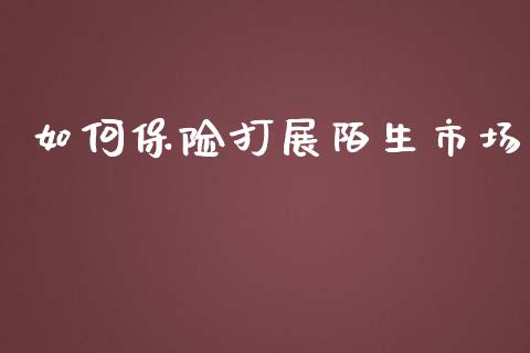 如何保险打展陌生市场_https://m.yjjixie.cn_恒指期货直播间喊单_第1张