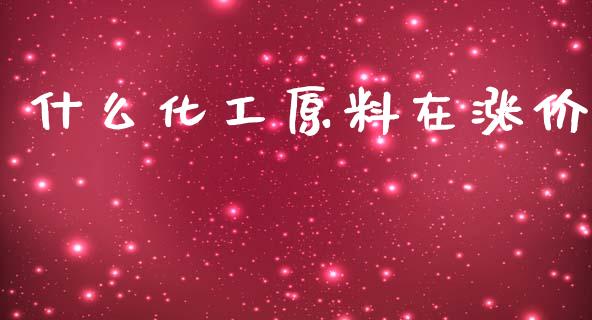 什么化工原料在涨价_https://m.yjjixie.cn_德指在线喊单直播室_第1张