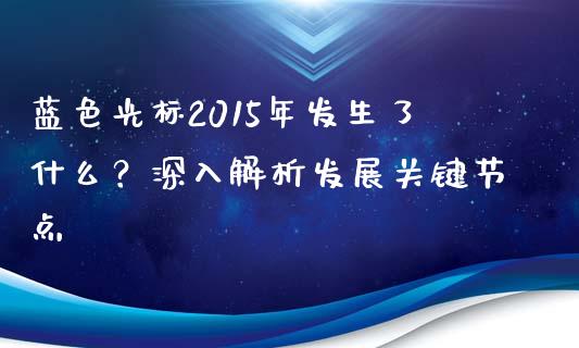 蓝色光标2015年发生了什么?深入解析发展关键节点_德指在线喊单直播室_第1张_恒生指数直播平台_恒指期货直播间喊单_德指在线喊单直播室_纳指直播间 蓝色光标2015年发生了什么?深入解析发展关键节点_https://m.yjjixie.cn_德指在线喊单直播室_第1张