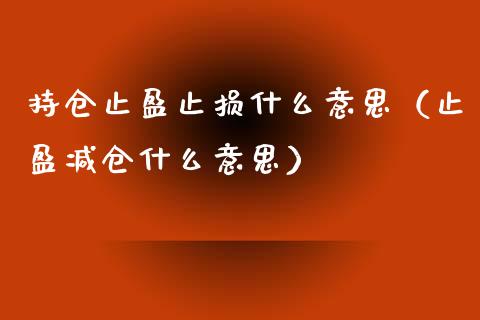 持仓止盈止损什么意思（止盈减仓什么意思）_https://m.yjjixie.cn_恒指期货直播间喊单_第1张