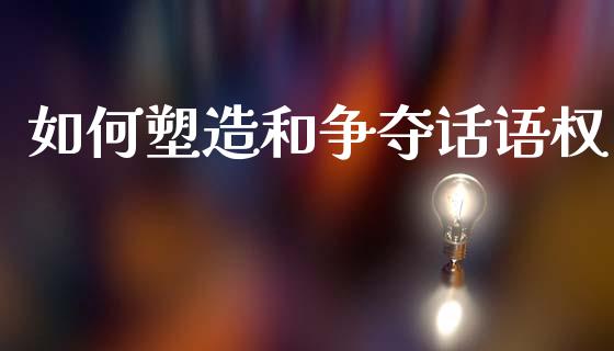 如何塑造和争夺话语权_https://m.yjjixie.cn_德指在线喊单直播室_第1张