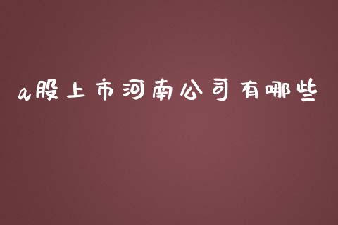 a股上市河南公司有哪些_https://m.yjjixie.cn_恒生指数直播平台_第1张