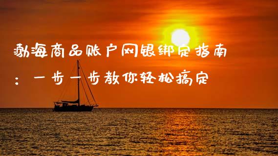 渤海商品账户网银绑定指南：一步一步教你轻松搞定_https://m.yjjixie.cn_纳指直播间_第1张