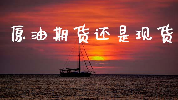 原油期货还是现货_https://m.yjjixie.cn_恒生指数直播平台_第1张