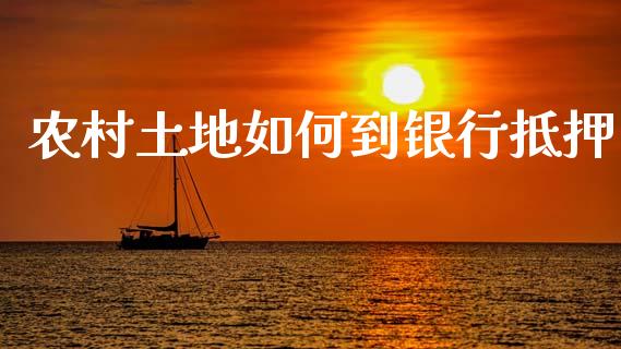 农村土地如何到银行抵押_https://m.yjjixie.cn_德指在线喊单直播室_第1张