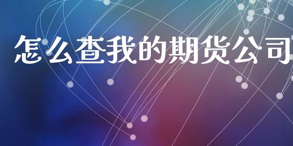 怎么查我的期货公司_https://m.yjjixie.cn_德指在线喊单直播室_第1张