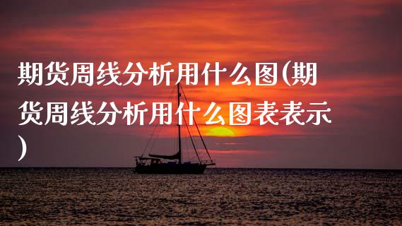 期货周线分析用什么图(期货周线分析用什么图表表示)_https://m.yjjixie.cn_恒生指数直播平台_第1张