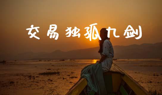 交易独孤九剑_https://m.yjjixie.cn_纳指直播间_第1张