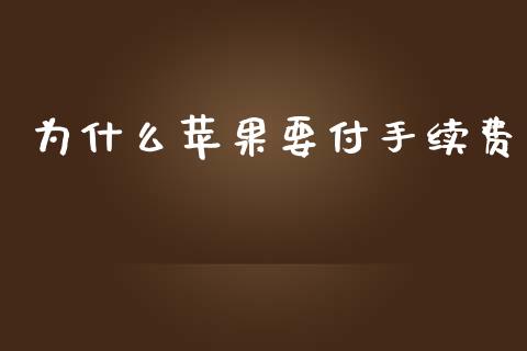 为什么苹果要付手续费_https://m.yjjixie.cn_德指在线喊单直播室_第1张
