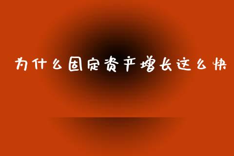 为什么固定资产增长这么快_https://m.yjjixie.cn_恒指期货直播间喊单_第1张