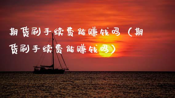 期货刷手续费能赚钱吗（期货刷手续费能赚钱吗）_https://m.yjjixie.cn_纳指直播间_第1张