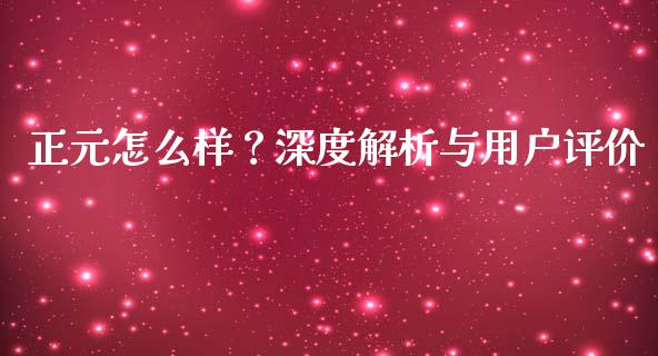 正元怎么样?深度解析与用户评价_纳指直播间_第1张_恒生指数直播平台_恒指期货直播间喊单_德指在线喊单直播室_纳指直播间 正元怎么样?深度解析与用户评价_https://m.yjjixie.cn_纳指直播间_第1张