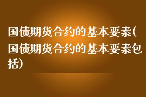 国债期货合约的基本要素(国债期货合约的基本要素包括)_https://m.yjjixie.cn_恒生指数直播平台_第1张