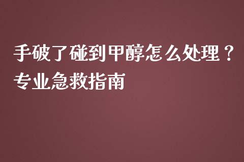 手破了碰到甲醇怎么处理？专业急救指南_https://m.yjjixie.cn_恒生指数直播平台_第1张