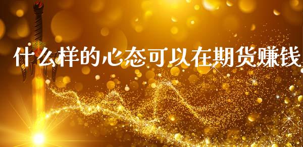 什么样的心态可以在期货赚钱_https://m.yjjixie.cn_恒指期货直播间喊单_第1张