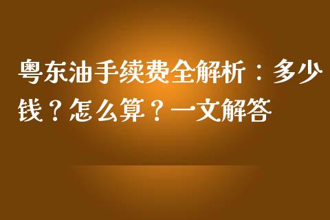 粤东油手续费全解析：多少钱？怎么算？一文解答_https://m.yjjixie.cn_恒指期货直播间喊单_第1张