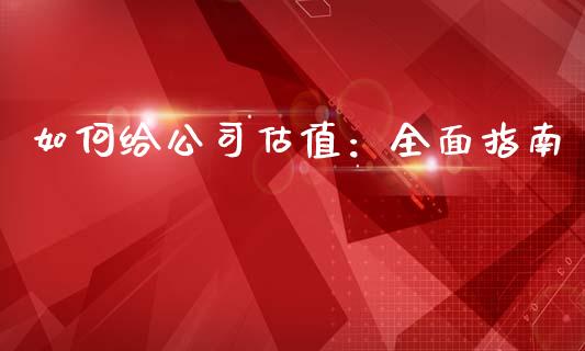 如何给公司估值：全面指南_https://m.yjjixie.cn_恒生指数直播平台_第1张