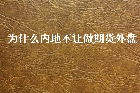 为什么内地不让做期货外盘_https://m.yjjixie.cn_德指在线喊单直播室_第1张