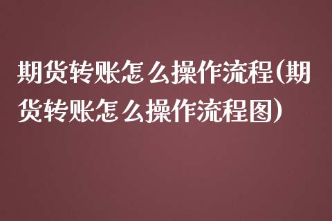 期货转账怎么操作流程(期货转账怎么操作流程图)_https://m.yjjixie.cn_德指在线喊单直播室_第1张