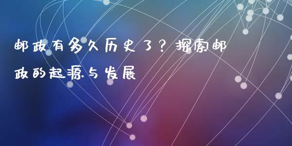邮政有多久历史了？探索邮政的起源与发展_https://m.yjjixie.cn_恒指期货直播间喊单_第1张