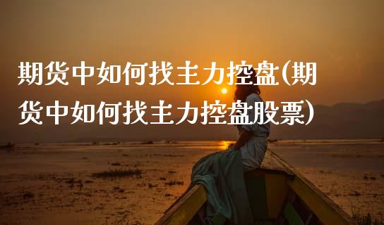 期货中如何找主力控盘(期货中如何找主力控盘股票)_https://m.yjjixie.cn_恒生指数直播平台_第1张