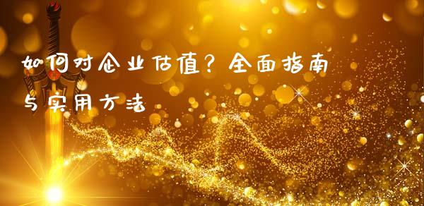 如何对企业估值？全面指南与实用方法_https://m.yjjixie.cn_恒生指数直播平台_第1张