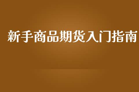 新手商品期货入门指南_https://m.yjjixie.cn_恒生指数直播平台_第1张