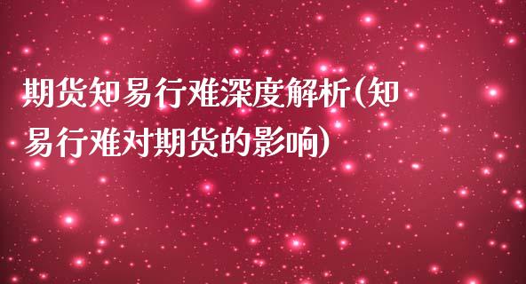 期货知易行难深度解析(知易行难对期货的影响)_https://m.yjjixie.cn_德指在线喊单直播室_第1张