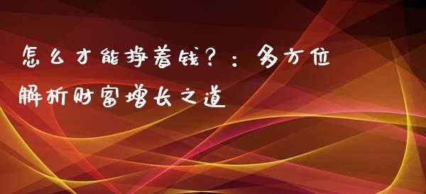 怎么才能挣着钱？：多方位解析财富增长之道_https://m.yjjixie.cn_恒生指数直播平台_第1张