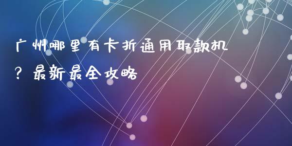 广州哪里有卡折通用取款机?最新最全攻略_纳指直播间_第1张_恒生指数直播平台_恒指期货直播间喊单_德指在线喊单直播室_纳指直播间 广州哪里有卡折通用取款机?最新最全攻略_https://m.yjjixie.cn_纳指直播间_第1张