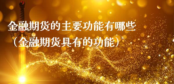 金融期货的主要功能有哪些（金融期货具有的功能）_https://m.yjjixie.cn_恒指期货直播间喊单_第1张