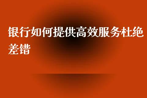 银行如何提供高效服务杜绝差错_https://m.yjjixie.cn_恒生指数直播平台_第1张